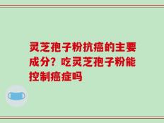 灵芝孢子粉抗癌的主要成分？吃灵芝孢子粉能控制癌症吗