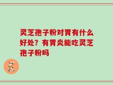 灵芝孢子粉对胃有什么好处？有胃炎能吃灵芝孢子粉吗