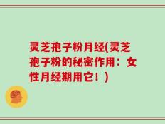 灵芝孢子粉月经(灵芝孢子粉的秘密作用：女性月经期用它！)