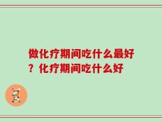做化疗期间吃什么最好？化疗期间吃什么好