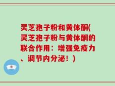 灵芝孢子粉和黄体酮(灵芝孢子粉与黄体酮的联合作用：增强免疫力、调节内分泌！)
