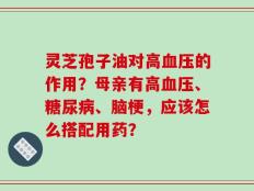 灵芝孢子油对高血压的作用？母亲有高血压、糖尿病、脑梗，应该怎么搭配用药？