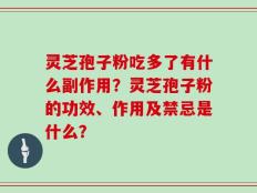 灵芝孢子粉吃多了有什么副作用？灵芝孢子粉的功效、作用及禁忌是什么？