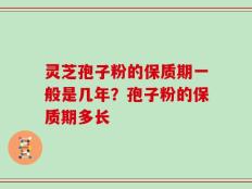 灵芝孢子粉的保质期一般是几年？孢子粉的保质期多长