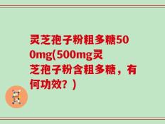 灵芝孢子粉粗多糖500mg(500mg灵芝孢子粉含粗多糖，有何功效？)