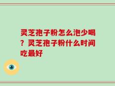 灵芝孢子粉怎么泡少喝？灵芝孢子粉什么时间吃最好