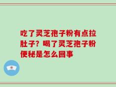 吃了灵芝孢子粉有点拉肚子？喝了灵芝孢子粉便秘是怎么回事
