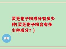 灵芝孢子粉成分有多少种(灵芝孢子粉含有多少种成分？)