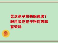 灵芝孢子粉失眠患者？服用灵芝孢子粉对失眠有效吗