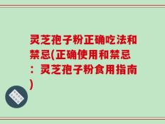 灵芝孢子粉正确吃法和禁忌(正确使用和禁忌：灵芝孢子粉食用指南)