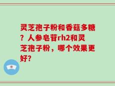 灵芝孢子粉和香菇多糖？人参皂苷rh2和灵芝孢子粉，哪个效果更好？