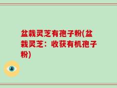 盆栽灵芝有孢子粉(盆栽灵芝：收获有机孢子粉)