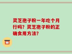 灵芝孢子粉一年吃个月行吗？灵芝孢子粉的正确食用方法？