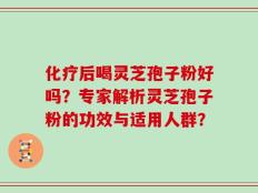 化疗后喝灵芝孢子粉好吗？专家解析灵芝孢子粉的功效与适用人群？
