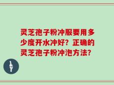灵芝孢子粉冲服要用多少度开水冲好？正确的灵芝孢子粉冲泡方法？