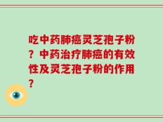 吃中药肺癌灵芝孢子粉？中药治疗肺癌的有效性及灵芝孢子粉的作用？