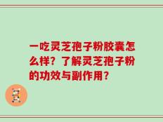 一吃灵芝孢子粉胶囊怎么样？了解灵芝孢子粉的功效与副作用？