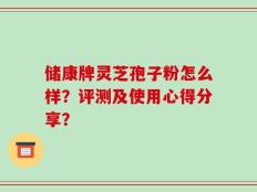 储康牌灵芝孢子粉怎么样？评测及使用心得分享？