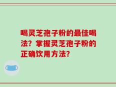 喝灵芝孢子粉的最佳喝法？掌握灵芝孢子粉的正确饮用方法？