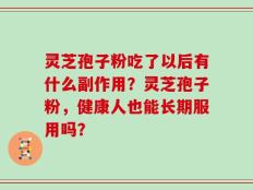 灵芝孢子粉吃了以后有什么副作用？灵芝孢子粉，健康人也能长期服用吗？