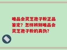唯品会灵芝孢子粉正品鉴定？怎样辨别唯品会灵芝孢子粉的真伪？