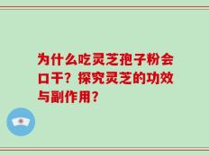 为什么吃灵芝孢子粉会口干？探究灵芝的功效与副作用？
