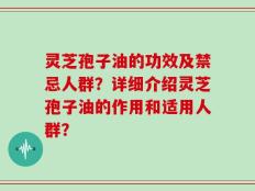 灵芝孢子油的功效及禁忌人群？详细介绍灵芝孢子油的作用和适用人群？