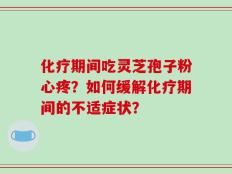 化疗期间吃灵芝孢子粉心疼？如何缓解化疗期间的不适症状？