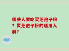 哪些人要吃灵芝孢子粉？灵芝孢子粉的适用人群？