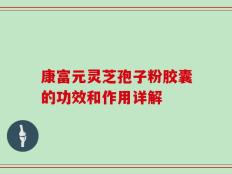 康富元灵芝孢子粉胶囊的功效和作用详解
