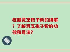 权健灵芝孢子粉的讲解？了解灵芝孢子粉的功效和用法？