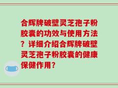 合辉牌破壁灵芝孢子粉胶囊的功效与使用方法？详细介绍合辉牌破壁灵芝孢子粉胶囊的健康保健作用？