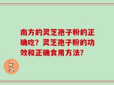 南方的灵芝孢子粉的正确吃？灵芝孢子粉的功效和正确食用方法？