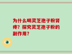 为什么喝灵芝孢子粉肾疼？探究灵芝孢子粉的副作用？