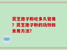 灵芝孢子粉吃多久管用？灵芝孢子粉的功效和食用方法？