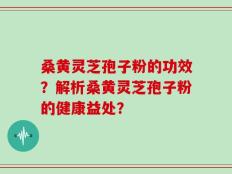 桑黄灵芝孢子粉的功效？解析桑黄灵芝孢子粉的健康益处？