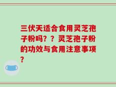三伏天适合食用灵芝孢子粉吗？？灵芝孢子粉的功效与食用注意事项？