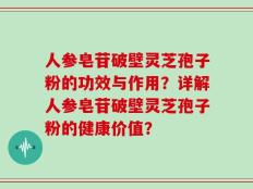 人参皂苷破壁灵芝孢子粉的功效与作用？详解人参皂苷破壁灵芝孢子粉的健康价值？