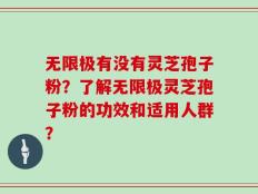 无限极有没有灵芝孢子粉？了解无限极灵芝孢子粉的功效和适用人群？