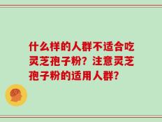什么样的人群不适合吃灵芝孢子粉？注意灵芝孢子粉的适用人群？