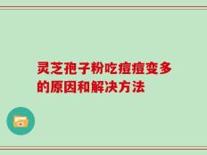灵芝孢子粉吃痘痘变多的原因和解决方法
