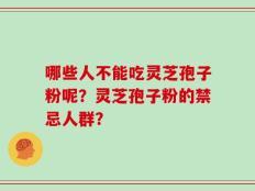 哪些人不能吃灵芝孢子粉呢？灵芝孢子粉的禁忌人群？