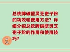 总统牌破壁灵芝孢子粉的功效和使用方法？详细介绍总统牌破壁灵芝孢子粉的作用和使用技巧？