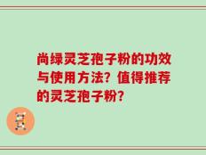 尚绿灵芝孢子粉的功效与使用方法？值得推荐的灵芝孢子粉？