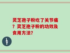 灵芝孢子粉吃了关节痛？灵芝孢子粉的功效及食用方法？