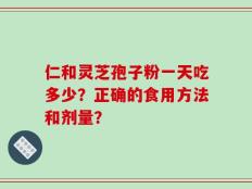 仁和灵芝孢子粉一天吃多少？正确的食用方法和剂量？
