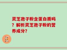 灵芝孢子粉含蛋白质吗？解析灵芝孢子粉的营养成分？