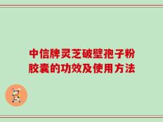 中信牌灵芝破壁孢子粉胶囊的功效及使用方法