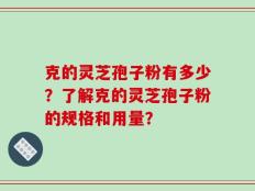 克的灵芝孢子粉有多少？了解克的灵芝孢子粉的规格和用量？