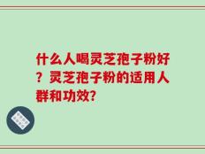 什么人喝灵芝孢子粉好？灵芝孢子粉的适用人群和功效？